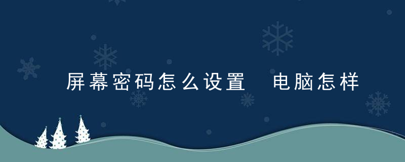 屏幕密码怎么设置 电脑怎样设置屏幕密码